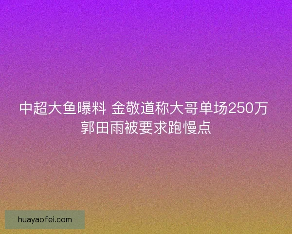 中超大鱼曝料 金敬道称大哥单场250万 郭田雨被要求跑慢点