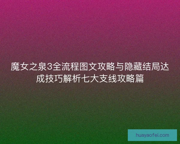 魔女之泉3全流程图文攻略与隐藏结局达成技巧解析七大支线攻略篇