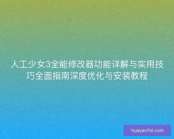 人工少女3全能修改器功能详解与实用技巧全面指南深度优化与安装教程