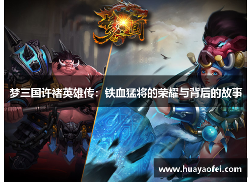 梦三国许褚英雄传：铁血猛将的荣耀与背后的故事